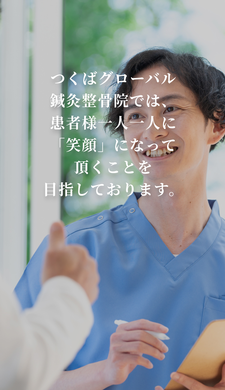 つくばグローバル鍼灸整骨院では、患者様一人一人に「笑顔」になって頂くことを目指しております。